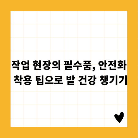 작업 현장의 필수품, 안전화 착용 팁으로 발 건강 챙기기