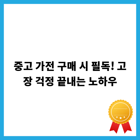 중고 가전 구매 시 필독! 고장 걱정 끝내는 노하우