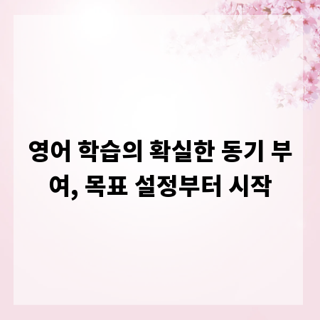 영어 학습의 확실한 동기 부여, 목표 설정부터 시작