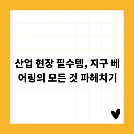 산업 현장 필수템, 지구 베어링의 모든 것 파헤치기