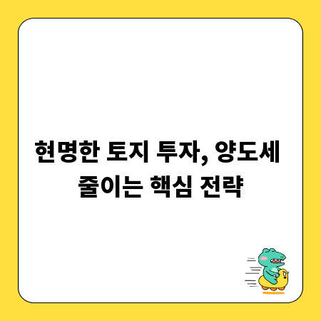 현명한 토지 투자, 양도세 줄이는 핵심 전략