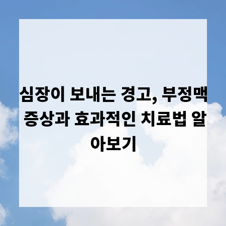 심장이 보내는 경고, 부정맥 증상과 효과적인 치료법 알아보기