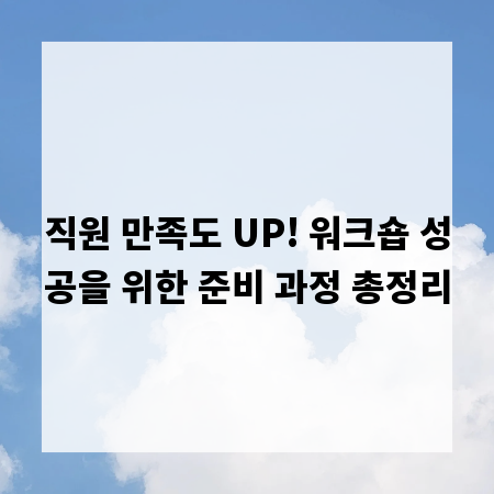 직원 만족도 UP! 워크숍 성공을 위한 준비 과정 총정리