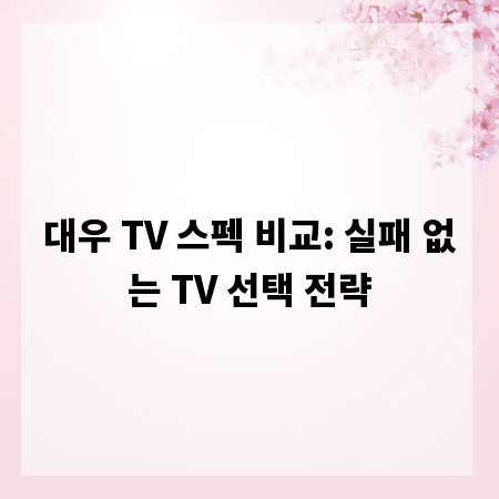 대우 TV 스펙 비교: 실패 없는 TV 선택 전략
