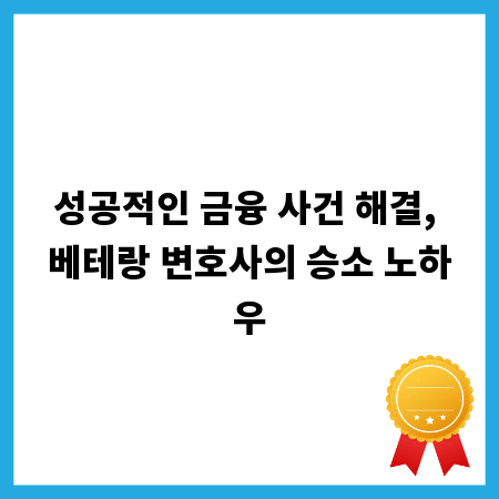 성공적인 금융 사건 해결, 베테랑 변호사의 승소 노하우