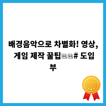 배경음악으로 차별화! 영상, 게임 제작 꿀팁

# 도입부