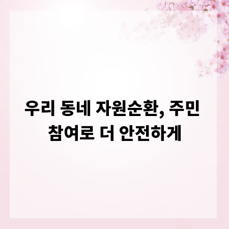 우리 동네 자원순환, 주민 참여로 더 안전하게