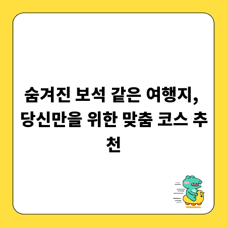 숨겨진 보석 같은 여행지, 당신만을 위한 맞춤 코스 추천