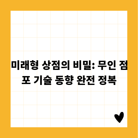 무인 점포, 기술로 진화하다: AI와 자동 결제의 모든 것