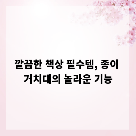 깔끔한 책상 필수템, 종이 거치대의 놀라운 기능