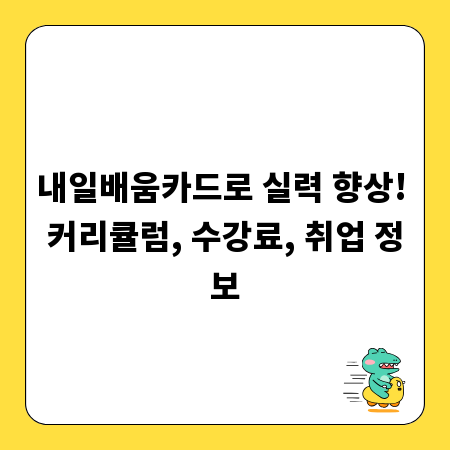 내일배움카드로 실력 향상! 커리큘럼, 수강료, 취업 정보