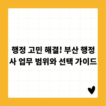 행정 고민 해결! 부산 행정사 업무 범위와 선택 가이드