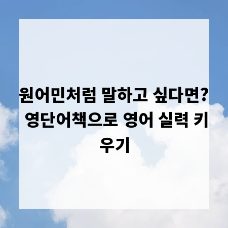 원어민처럼 말하고 싶다면? 영단어책으로 영어 실력 키우기