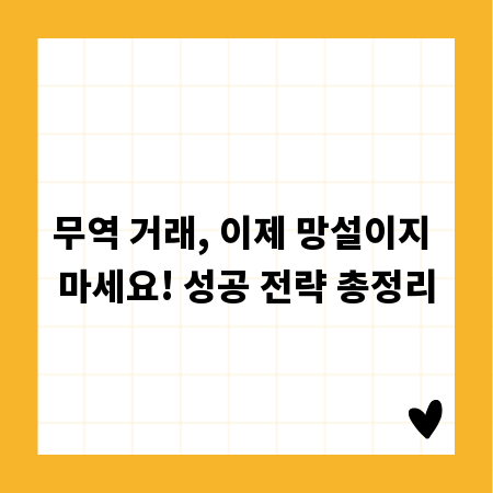 무역 거래, 이제 망설이지 마세요! 성공 전략 총정리