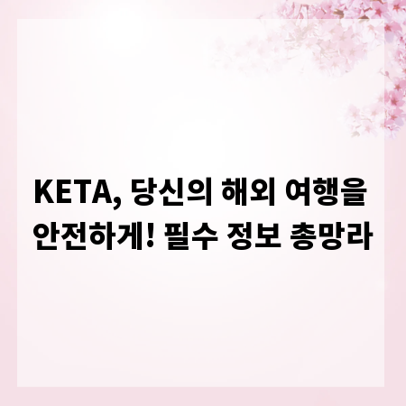 KETA, 당신의 해외 여행을 안전하게! 필수 정보 총망라