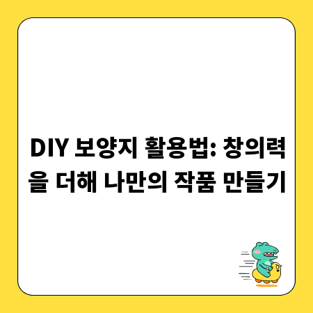 DIY 보양지 활용법: 창의력을 더해 나만의 작품 만들기