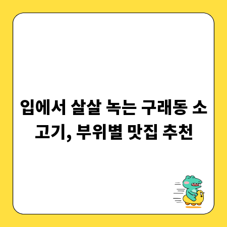 입에서 살살 녹는 구래동 소고기, 부위별 맛집 추천