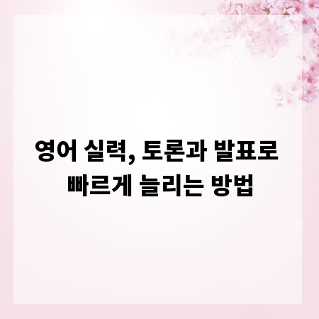 영어 실력, 토론과 발표로 빠르게 늘리는 방법