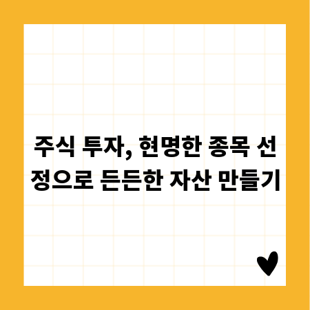 주식 투자, 현명한 종목 선정으로 든든한 자산 만들기