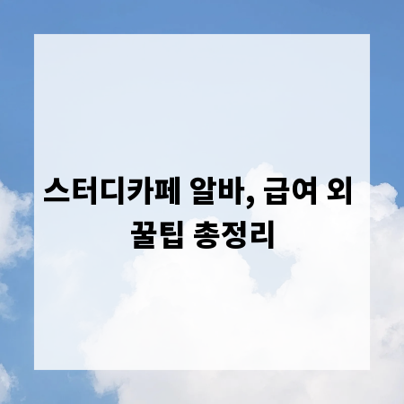 스터디카페 알바, 급여 외 꿀팁 총정리