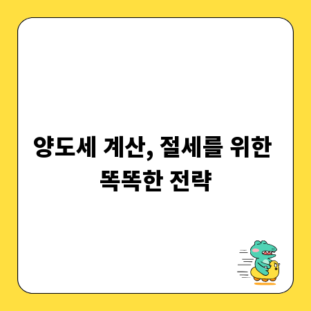 양도세 계산, 절세를 위한 똑똑한 전략
