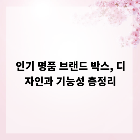 인기 명품 브랜드 박스, 디자인과 기능성 총정리