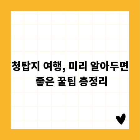 청탑지 여행, 미리 알아두면 좋은 꿀팁 총정리