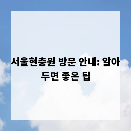 서울현충원 방문 안내: 알아두면 좋은 팁
