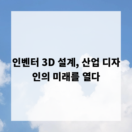 인벤터 3D 설계, 산업 디자인의 미래를 열다