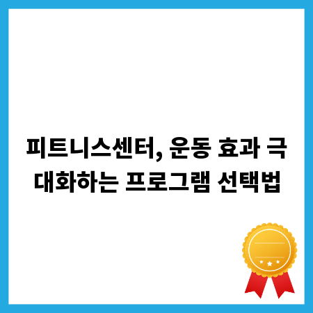 피트니스센터, 운동 효과 극대화하는 프로그램 선택법