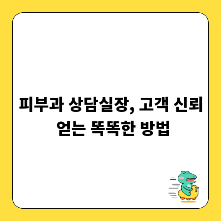 피부과 상담실장, 고객 신뢰 얻는 똑똑한 방법
