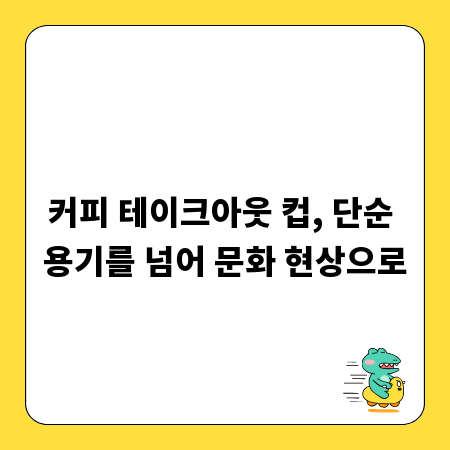 커피 테이크아웃 컵, 단순 용기를 넘어 문화 현상으로