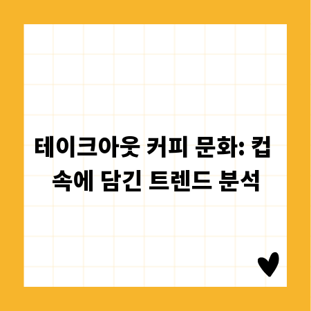 테이크아웃 커피 문화: 컵 속에 담긴 트렌드 분석