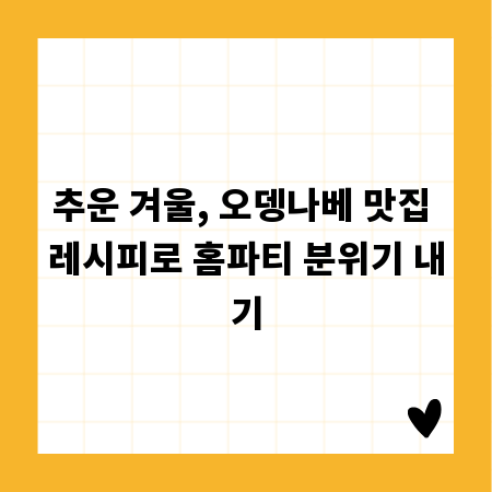 추운 겨울, 오뎅나베 맛집 레시피로 홈파티 분위기 내기