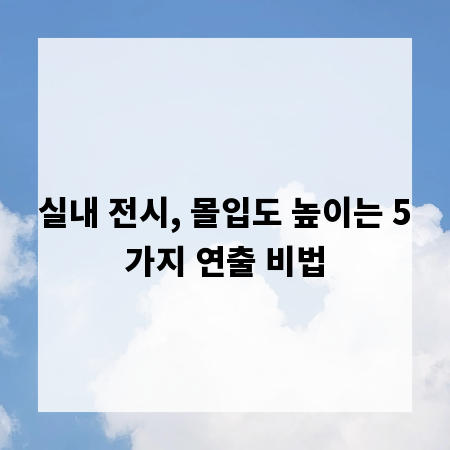 실내 전시, 몰입도 높이는 5가지 연출 비법
