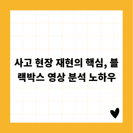사고 현장 재현의 핵심, 블랙박스 영상 분석 노하우