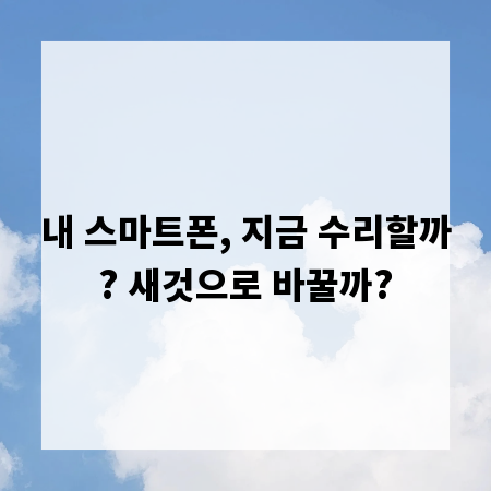 내 스마트폰, 지금 수리할까? 새것으로 바꿀까?