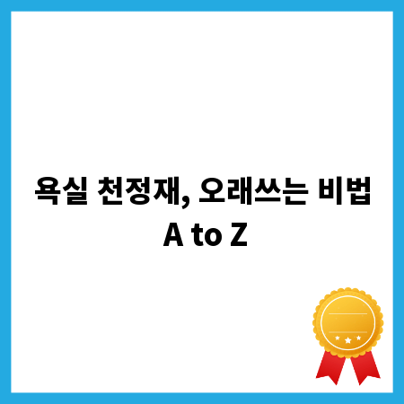 욕실 천정재, 오래쓰는 비법 A to Z