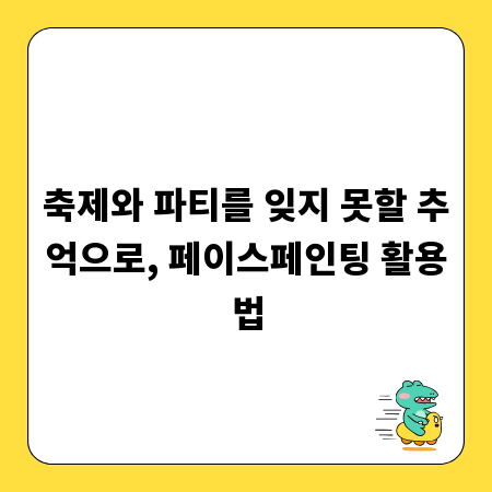 축제와 파티를 잊지 못할 추억으로, 페이스페인팅 활용법