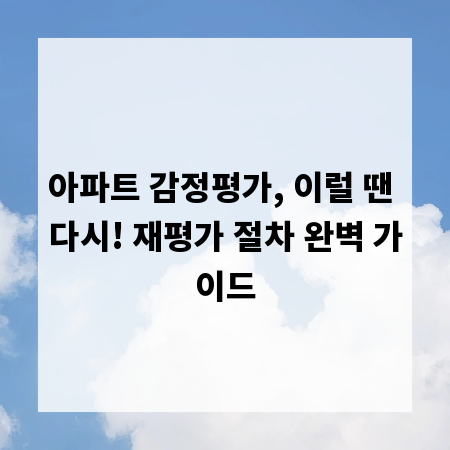 아파트 감정평가, 이럴 땐 다시! 재평가 절차 완벽 가이드