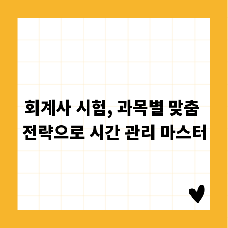 회계사 시험, 과목별 맞춤 전략으로 시간 관리 마스터
