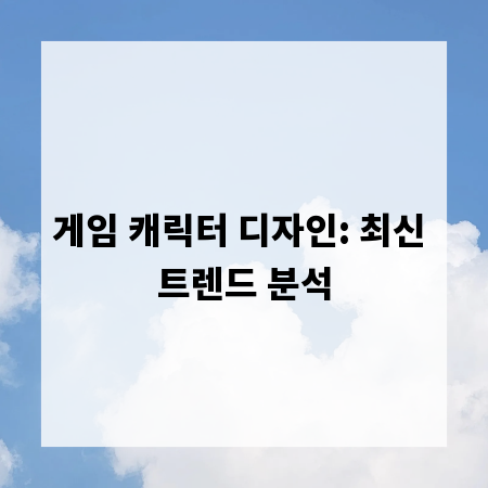 게임 캐릭터 디자인: 최신 트렌드 분석