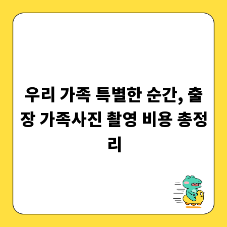 우리 가족 특별한 순간, 출장 가족사진 촬영 비용 총정리