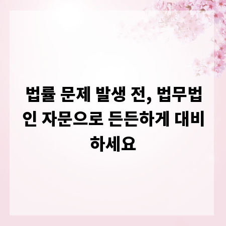 법률 문제 발생 전, 법무법인 자문으로 든든하게 대비하세요