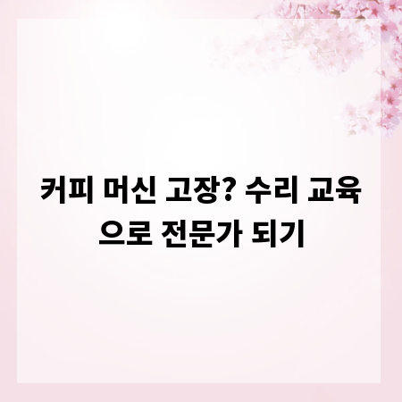 커피 머신 고장? 수리 교육으로 전문가 되기