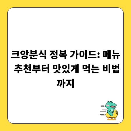 크앙분식 정복 가이드: 메뉴 추천부터 맛있게 먹는 비법까지