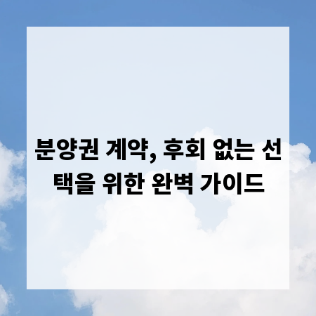 분양권 계약, 후회 없는 선택을 위한 완벽 가이드