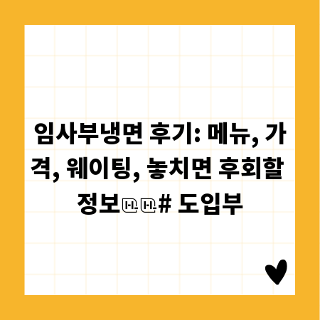 임사부냉면 후기: 메뉴, 가격, 웨이팅, 놓치면 후회할 정보

# 도입부