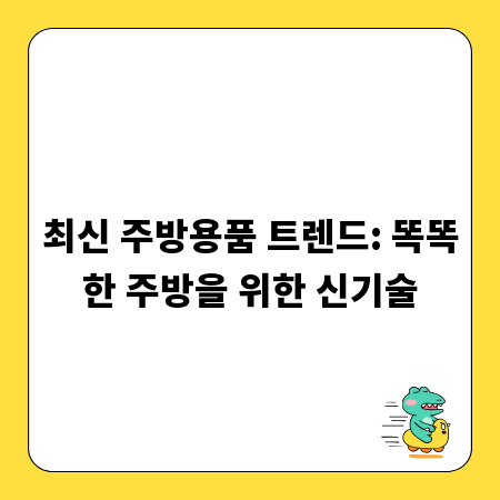 최신 주방용품 트렌드: 똑똑한 주방을 위한 신기술