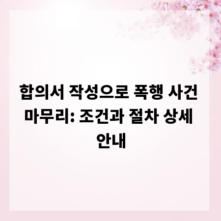 합의서 작성으로 폭행 사건 마무리: 조건과 절차 상세 안내